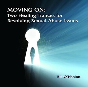 Moving on: Two Healing Trances for Resolving Sexual Abuse Issues by Bill O'Hanlon