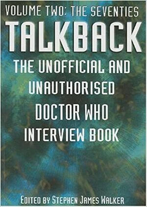 Talkback: The Unofficial and Unauthorised Doctor Who Interview Book - Volume Two: The Seventies by Stephen James Walker