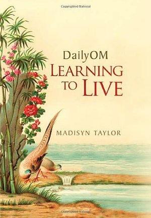 DailyOM: Learning to Live by Madisyn Taylor by Madisyn Taylor, Madisyn Taylor