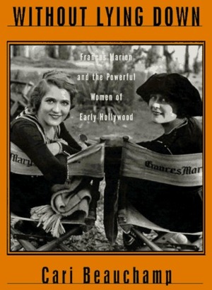 Without Lying Down: Screenwriter Frances Marion and the Powerful Women of Early Hollywood by Cari Beauchamp