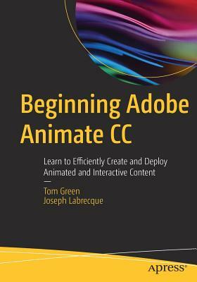 Beginning Adobe Animate CC: Learn to Efficiently Create and Deploy Animated and Interactive Content by Tom Green, Joseph Labrecque