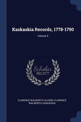 Kaskaskia Records, 1778-1790; Volume 5 by Clarence Walworth Alvord, Clarence Walworth Kaskaskia