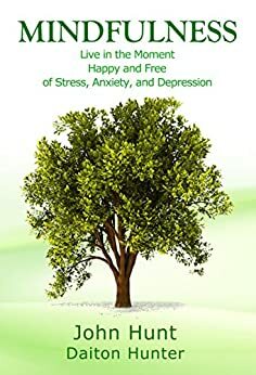 Mindfulness: Live in the Moment Happy and Free of Stress, Anxiety, and Depression by Daiton Hunter