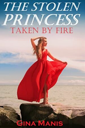 The Stolen Princess Taken by Fire by Gina Manis