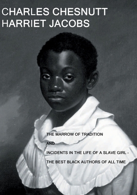 The Marrow of Tradition and Incidents in the Life of a Slave Girl: - The Best Black Authors Of All Time by Harriet Jacobs, Charles Chesnutt
