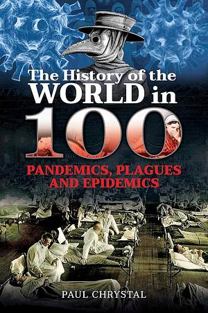 The History of the World in 100 Pandemics, Plagues and Epidemics by Paul Chrystal