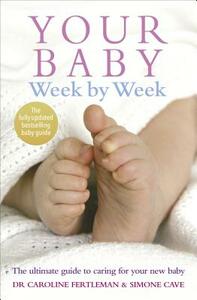 Your Baby Week by Week: The Ultimate Guide to Caring for Your New Baby by Caroline Fertleman, Simone Cave