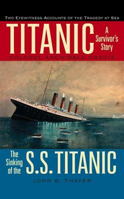 Titanic: A Survivor's Story & the Sinking of the S.S. Titanic by Colonel Archibald Gracie, John B. Thayer