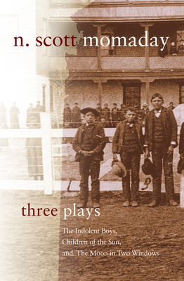 Three Plays, Volume 4: The Indolent Boys, Children of the Sun, and the Moon in Two Windows by N. Scott Momaday