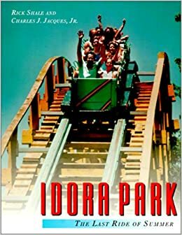 Idora Park: The Last Ride of Summer by Charles J. Jacques Jr., Rick Shale