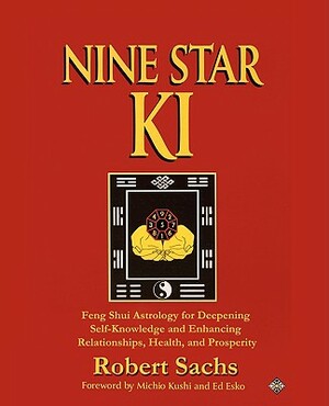 Nine Star Ki: Feng Shui Astrology for Deepening Self-Knowledge and Enhancing Relationships, Health, and Prosperity by Robert Sachs