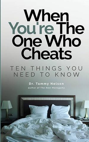 When You're The One Who Cheats: Ten Things You Need To Know by Tammy Nelson