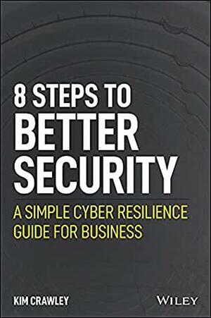 8 Steps to Better Security: A Simple Cyber Resilience Guide for Business by Kim Crawley