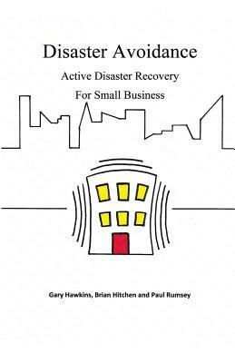 Disaster Avoidance: Active Disaster Recovery for Small Business by Brian a. Hitchen, Paul Rumsey, Gary Hawkins