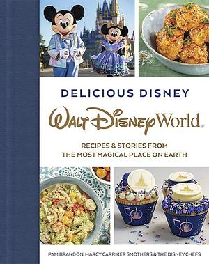 Delicious Disney: Walt Disney World: Recipes & Stories from the Most Magical Place on Earth by Marcy Carriker Smothers, Pam Brandon