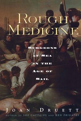 Rough Medicine: Surgeons at Sea in the Age of Sail by Joan Druett