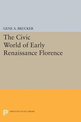 The Civic World of Early Renaissance Florence by Gene A. Brucker