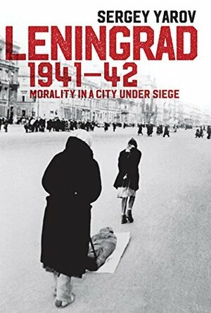 Leningrad 1941 - 42: Morality in a City Under Siege by Sergei Viktorovich Eiiarov