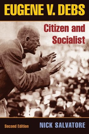 Eugene V. Debs: Citizen & Socialist by Nick Salvatore