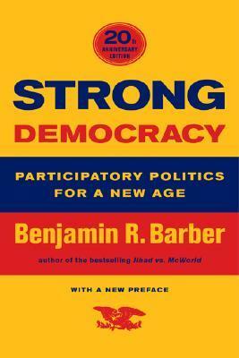 Strong Democracy: Participatory Politics for a New Age by Benjamin R. Barber