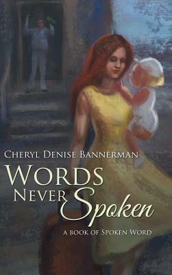 Words Never Spoken: A Book of Spoken Word by Cheryl Denise Bannerman