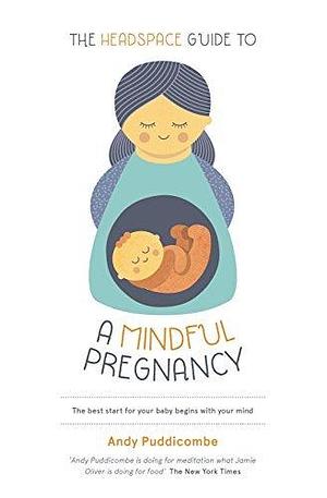 The Headspace Guide To...A Mindful Pregnancy: As Seen on Netflix by Andy Puddicombe, Andy Puddicombe