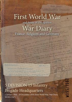 5 DIVISION 15 Infantry Brigade Headquarters: 1 January 1916 - 29 December 1916 (First World War, War Diary, WO95/1567) by 