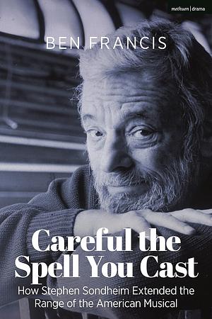 Careful the Spell You Cast: How Stephen Sondheim Extended the Range of the American Musical by Ben Francis