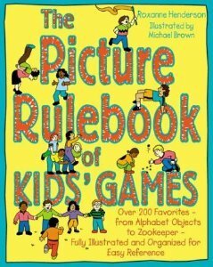 The Picture Rulebook of Kids' Games: Over 200 Favorites - From Alphabet Objects to Zookeeper by Roxanne Henderson