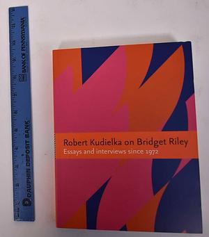 Robert Kudielka on Bridget Riley: Essays and Interviews Since 1972 by Robert Kudielka