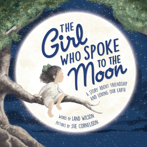 The Girl Who Spoke to the Moon: A Story about Friendship and Loving Our Earth by Land Wilson