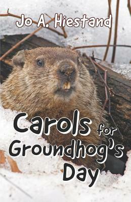 Carols for Groundhog's Day by Jo A. Hiestand