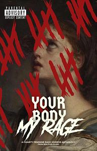 Your Body, My Rage: A Charity Feminine Rage Horror Anthology by Ashli Xenos, Cathleen Davies, Audrey Duplantier, Brenda Radchik, Summer Khoten, Courtney Danielson, Cherokee Rose Collier, Jessica Gonzalez, Skyler Rae Arnold, Tera Schreiber, Danielle Bonanno, Madison Rose, Maggie C. Nolan, Nicole Bolin, Isabelle Quilty, Kenya Winn, Emily Flynn-Jones, Fortuna Lux, Wren Svoboda, Tessa Bowman, Ariella Kellett, J.C. Murphey, Dasha Maiorova, EJ Post, Adrianna Kaminska, Elliott Dunstan, Ash Croce, Nic Tusa, Amanda Bernat, K. Maier, N. M. Lambert, Jerry J Sampson, Ellis Bonét