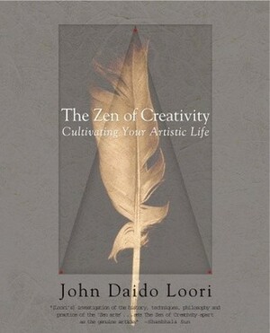 The Zen of Creativity: Cultivating Your Artistic Life by John Daido Loori