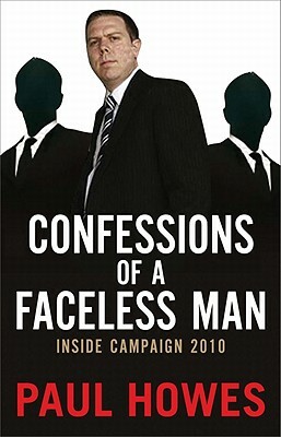 Confessions of a Faceless Man: Inside Campaign 2010 by Paul Howes
