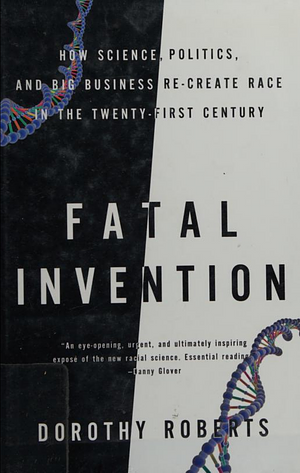 Fatal Invention: How Science, Politics, and Big Business Re-create Race in the Twenty-First Century by Dorothy Roberts