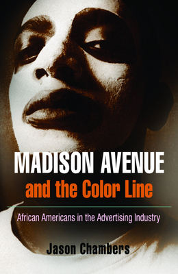 Madison Avenue and the Color Line: African Americans in the Advertising Industry by Jason Chambers