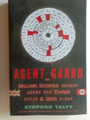 Agent Garbo, the Brilliant, Eccentric Secret Agent Who Tricked Hitler & Saved D-day by Stephan Talty, Stephan Talty