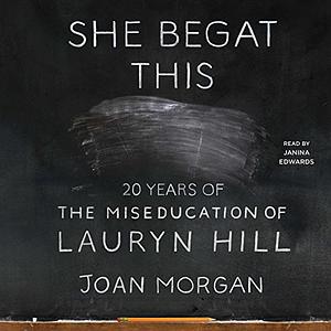 She Begat This: 20 Years of The Miseducation of Lauryn Hill by Joan Morgan