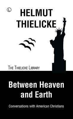 Between Heaven and Earth: Conversations with American Christians by Helmut Thielicke