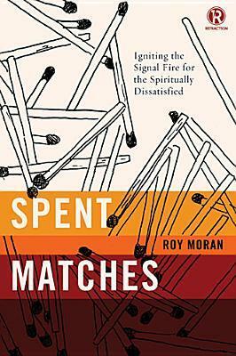 Spent Matches: Igniting the Signal Fire for the Spiritually Dissatisfied by Roy Moran