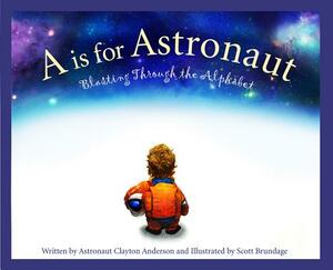 A is for Astronaut: Blasting Through the Alphabet by Clayton Anderson