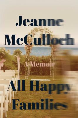 All Happy Families: A Memoir by Jeanne McCulloch