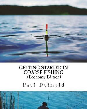 Getting Started in Coarse Fishing (Economy Edition): Tackle, methods and baits for all waters and species by Paul Duffield