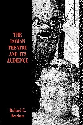 The Roman Theatre and Its Audience by Richard C. Beacham