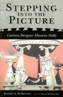 Stepping Into the Picture: Cartoon Designer Maurice Noble by Craig McCracken, Robert J. Mckinnon