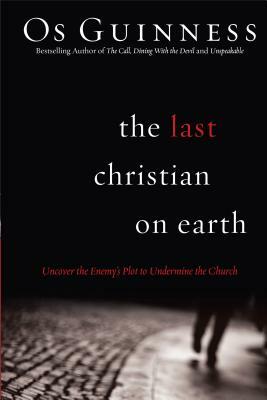 The Last Christian on Earth: Uncover the Enemy's Plot to Undermine the Church by Os Guinness