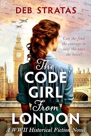 The Code Girl From London: A WWII Historical Fiction Novel by Deb Stratas, Deb Stratas