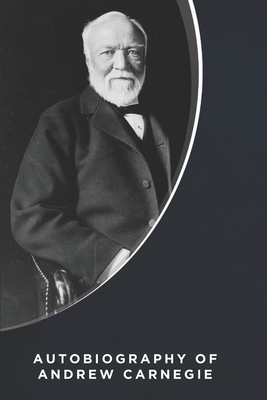 Autobiography of Andrew Carnegie (Illustrated) by Andrew Carnegie