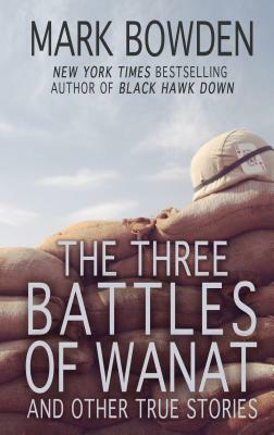 The Three Battles of Wanat: And Other True Stories by Mark Bowden